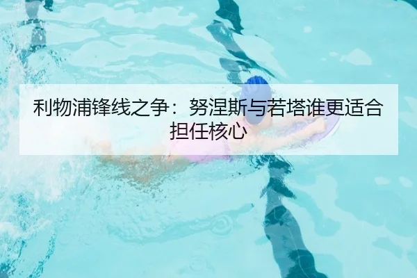 利物浦锋线之争：努涅斯与若塔谁更适合担任核心