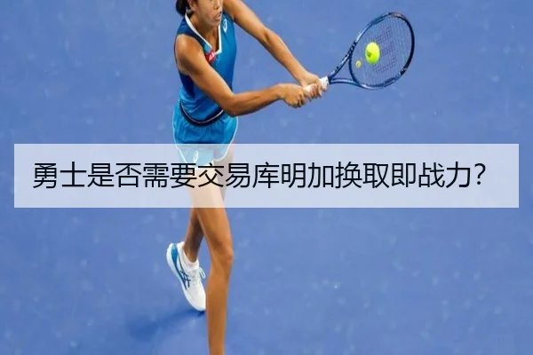 勇士是否需要交易库明加换取即战力？