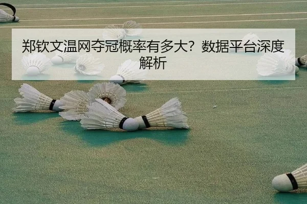 郑钦文温网夺冠概率有多大？数据平台深度解析